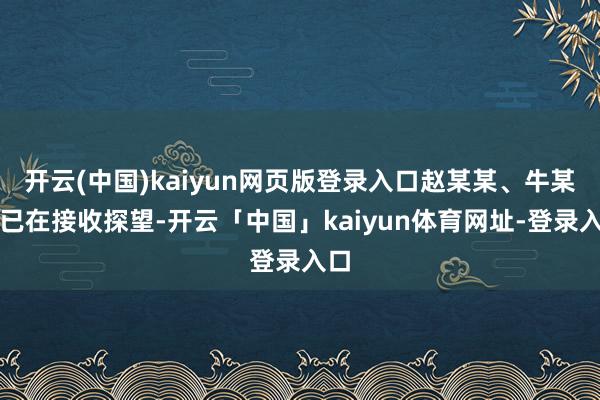 开云(中国)kaiyun网页版登录入口赵某某、牛某某已在接收探望-开云「中国」kaiyun体育网址-登录入口