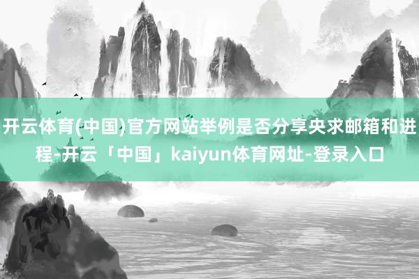 开云体育(中国)官方网站举例是否分享央求邮箱和进程-开云「中国」kaiyun体育网址-登录入口