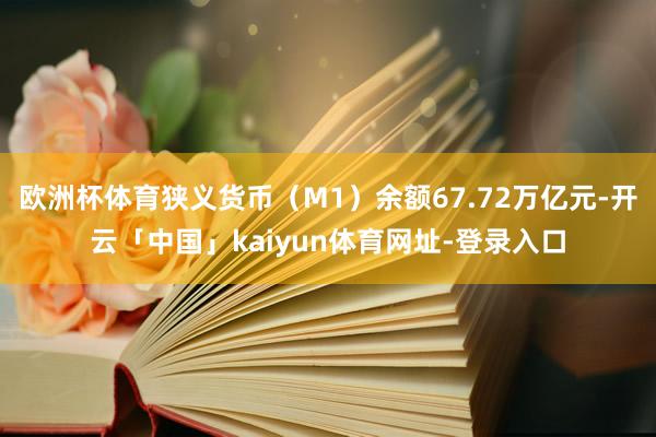 欧洲杯体育狭义货币(M1)余额67.72万亿元-开云「中国」kaiyun体育网址-登录入口