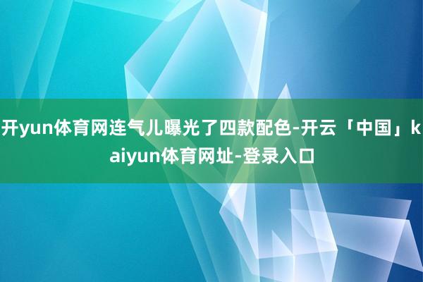 开yun体育网连气儿曝光了四款配色-开云「中国」kaiyun体育网址-登录入口