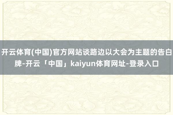 开云体育(中国)官方网站谈路边以大会为主题的告白牌-开云「中国」kaiyun体育网址-登录入口