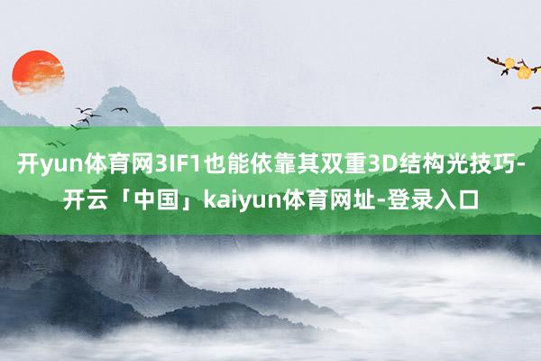 开yun体育网3IF1也能依靠其双重3D结构光技巧-开云「中国」kaiyun体育网址-登录入口