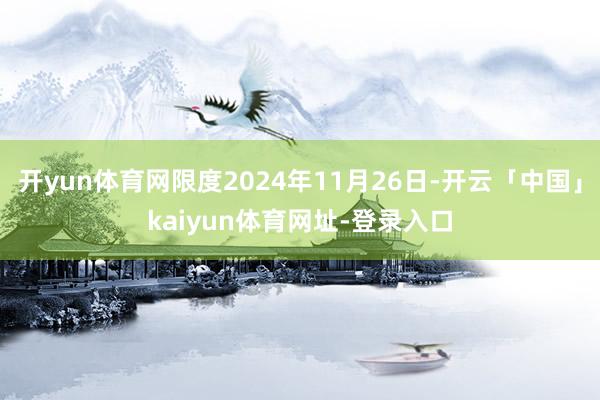 开yun体育网限度2024年11月26日-开云「中国」kaiyun体育网址-登录入口