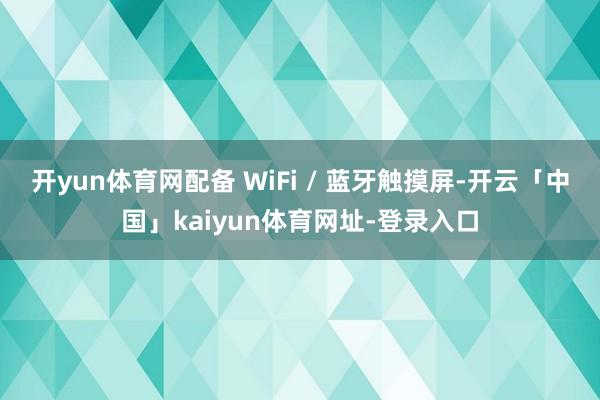 开yun体育网配备 WiFi / 蓝牙触摸屏-开云「中国」kaiyun体育网址-登录入口
