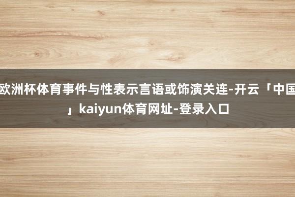 欧洲杯体育事件与性表示言语或饰演关连-开云「中国」kaiyun体育网址-登录入口