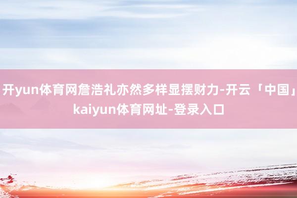 开yun体育网詹浩礼亦然多样显摆财力-开云「中国」kaiyun体育网址-登录入口