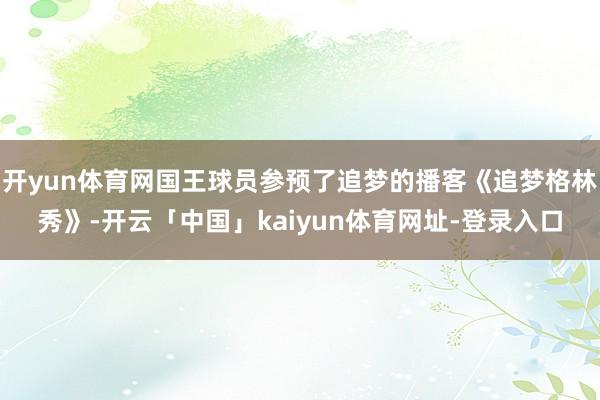 开yun体育网国王球员参预了追梦的播客《追梦格林秀》-开云「中国」kaiyun体育网址-登录入口