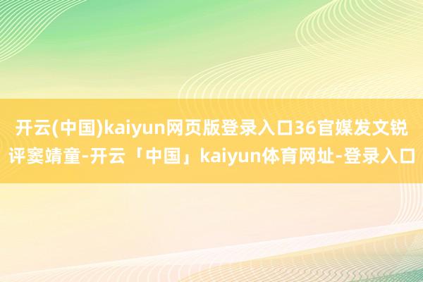 开云(中国)kaiyun网页版登录入口36官媒发文锐评窦靖童-开云「中国」kaiyun体育网址-登录入口