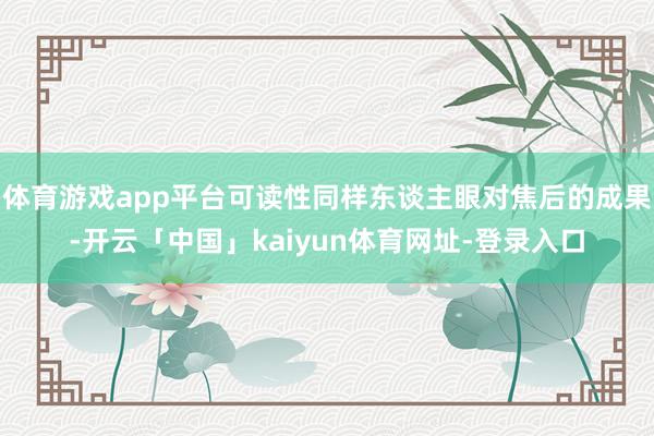 体育游戏app平台可读性同样东谈主眼对焦后的成果-开云「中国」kaiyun体育网址-登录入口