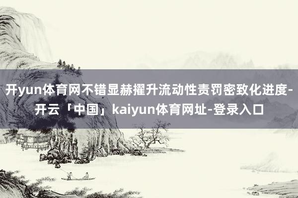 开yun体育网不错显赫擢升流动性责罚密致化进度-开云「中国」kaiyun体育网址-登录入口
