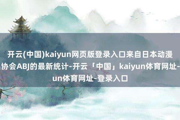 开云(中国)kaiyun网页版登录入口来自日本动漫文化输出协会ABJ的最新统计-开云「中国」kaiyun体育网址-登录入口
