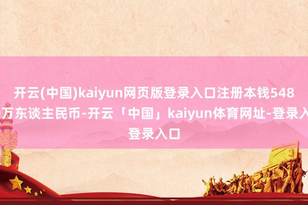 开云(中国)kaiyun网页版登录入口注册本钱54800万东谈主民币-开云「中国」kaiyun体育网址-登录入口