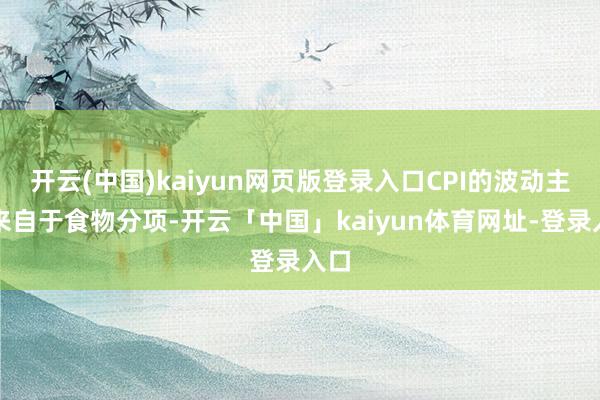 开云(中国)kaiyun网页版登录入口CPI的波动主要来自于食物分项-开云「中国」kaiyun体育网址-登录入口
