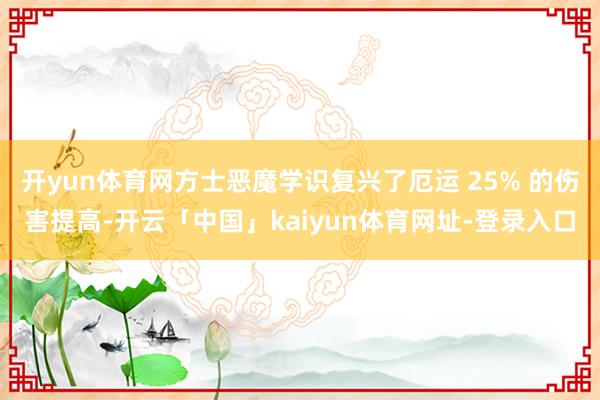 开yun体育网方士恶魔学识复兴了厄运 25% 的伤害提高-开云「中国」kaiyun体育网址-登录入口