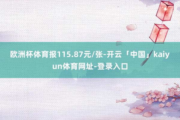 欧洲杯体育报115.87元/张-开云「中国」kaiyun体育网址-登录入口