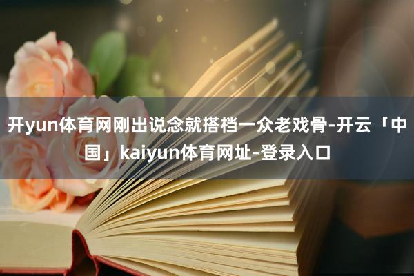 开yun体育网刚出说念就搭档一众老戏骨-开云「中国」kaiyun体育网址-登录入口