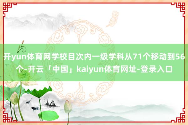 开yun体育网学校目次内一级学科从71个移动到56个-开云「中国」kaiyun体育网址-登录入口