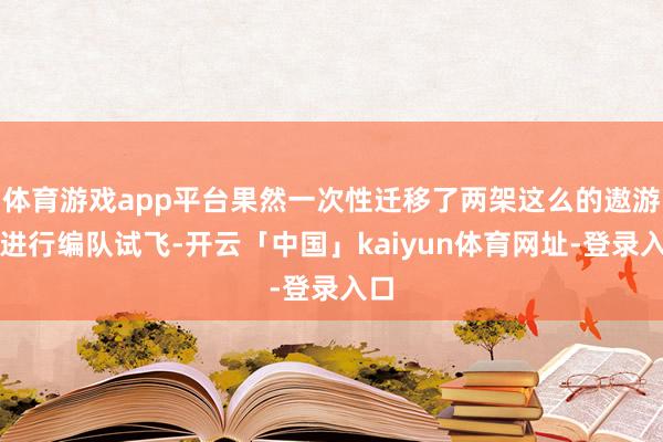 体育游戏app平台果然一次性迁移了两架这么的遨游器进行编队试飞-开云「中国」kaiyun体育网址-登录入口