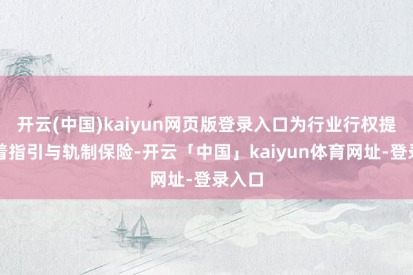开云(中国)kaiyun网页版登录入口为行业行权提供显着指引与轨制保险-开云「中国」kaiyun体育网址-登录入口