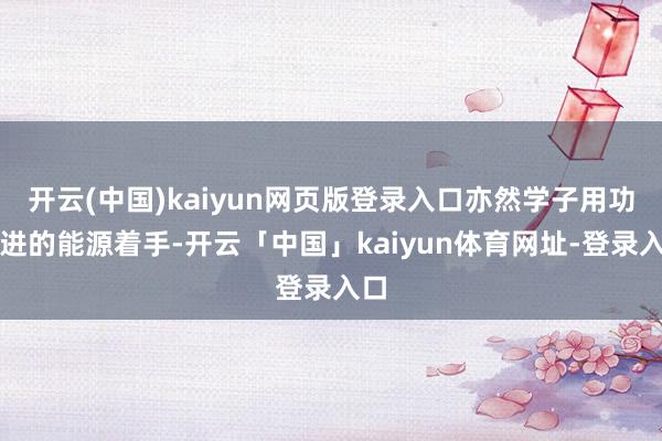 开云(中国)kaiyun网页版登录入口亦然学子用功上进的能源着手-开云「中国」kaiyun体育网址-登录入口
