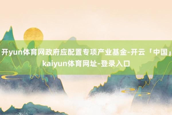 开yun体育网政府应配置专项产业基金-开云「中国」kaiyun体育网址-登录入口
