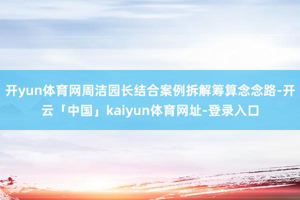 开yun体育网周洁园长结合案例拆解筹算念念路-开云「中国」kaiyun体育网址-登录入口