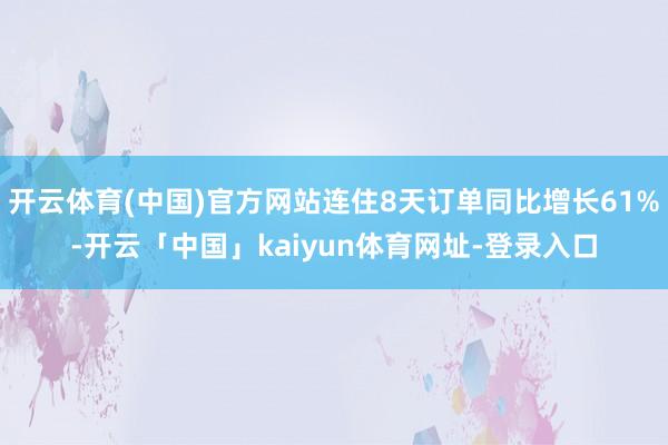 开云体育(中国)官方网站连住8天订单同比增长61%-开云「中国」kaiyun体育网址-登录入口