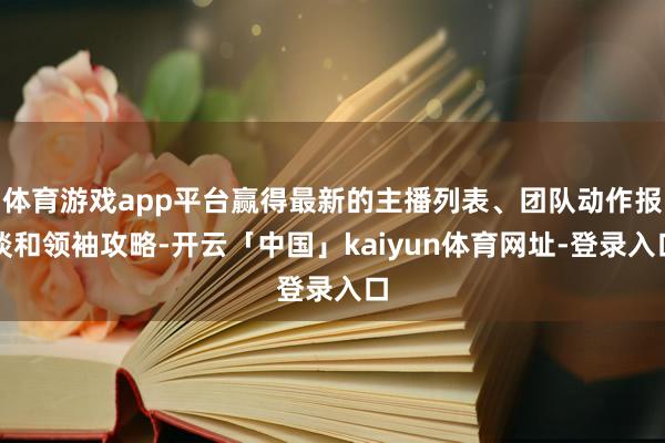 体育游戏app平台赢得最新的主播列表、团队动作报谈和领袖攻略-开云「中国」kaiyun体育网址-登录入口