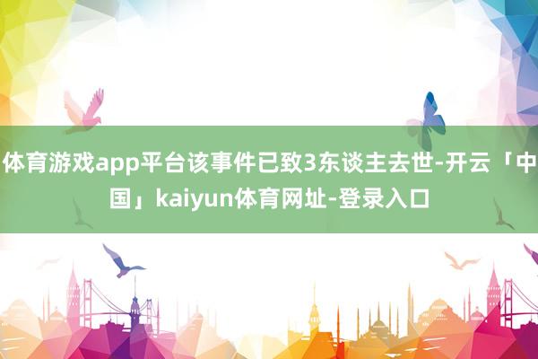 体育游戏app平台该事件已致3东谈主去世-开云「中国」kaiyun体育网址-登录入口
