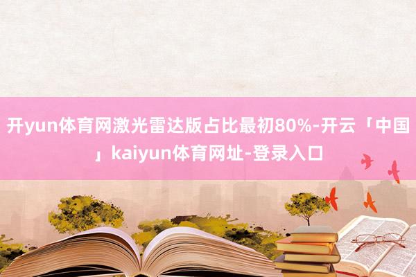 开yun体育网激光雷达版占比最初80%-开云「中国」kaiyun体育网址-登录入口