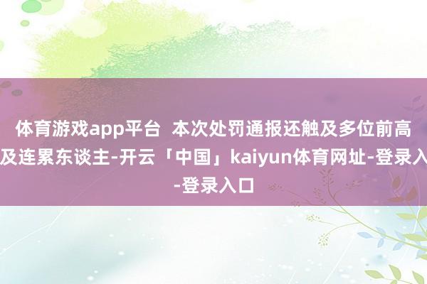 体育游戏app平台  本次处罚通报还触及多位前高管及连累东谈主-开云「中国」kaiyun体育网址-登录入口