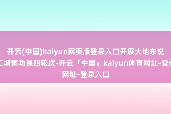 开云(中国)kaiyun网页版登录入口开展大地东说念主工增雨功课四轮次-开云「中国」kaiyun体育网址-登录入口