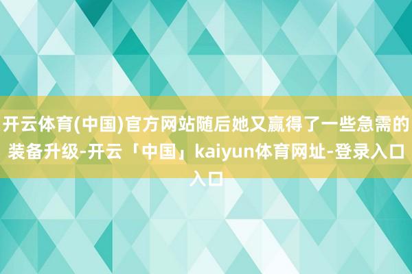 开云体育(中国)官方网站随后她又赢得了一些急需的装备升级-开云「中国」kaiyun体育网址-登录入口