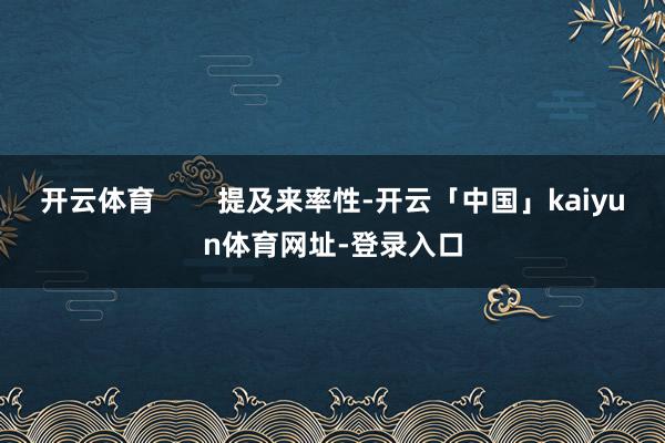 开云体育        提及来率性-开云「中国」kaiyun体育网址-登录入口