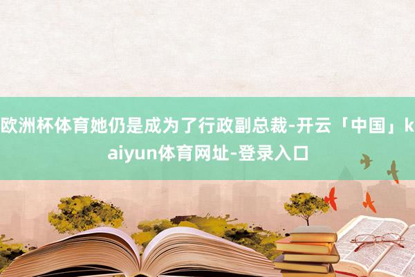 欧洲杯体育她仍是成为了行政副总裁-开云「中国」kaiyun体育网址-登录入口