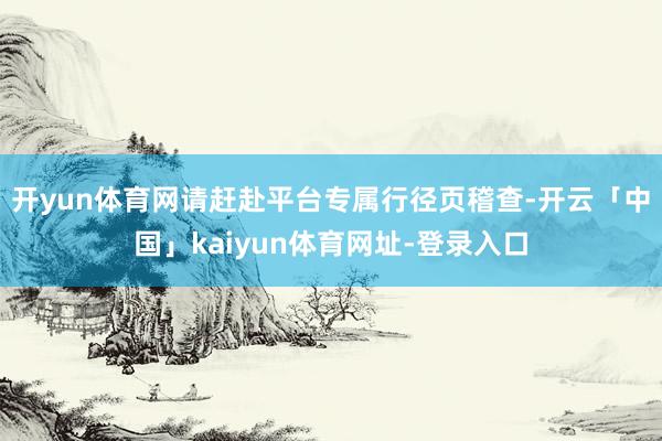 开yun体育网请赶赴平台专属行径页稽查-开云「中国」kaiyun体育网址-登录入口