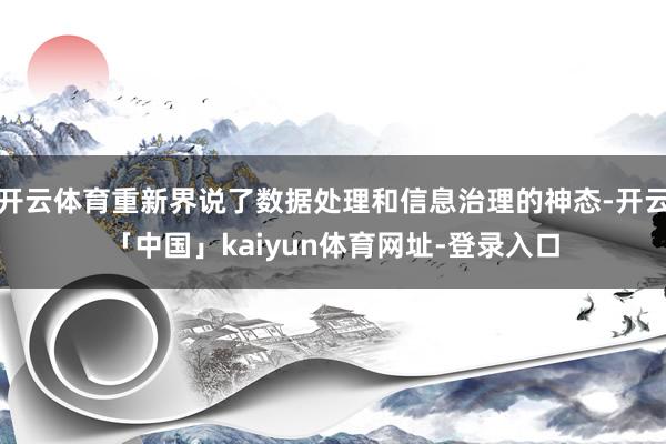 开云体育重新界说了数据处理和信息治理的神态-开云「中国」kaiyun体育网址-登录入口