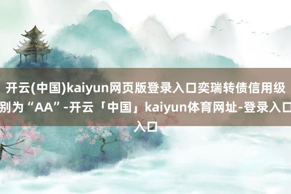 开云(中国)kaiyun网页版登录入口奕瑞转债信用级别为“AA”-开云「中国」kaiyun体育网址-登录入口