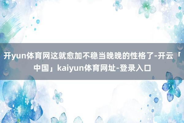 开yun体育网这就愈加不稳当晚晚的性格了-开云「中国」kaiyun体育网址-登录入口