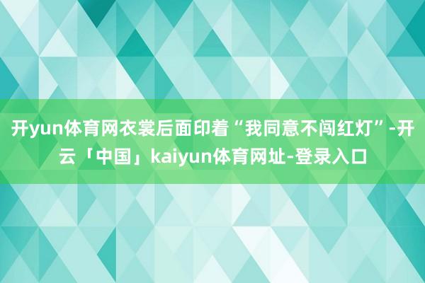 开yun体育网衣裳后面印着“我同意不闯红灯”-开云「中国」kaiyun体育网址-登录入口