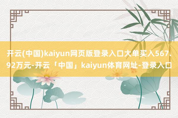 开云(中国)kaiyun网页版登录入口大单买入567.92万元-开云「中国」kaiyun体育网址-登录入口