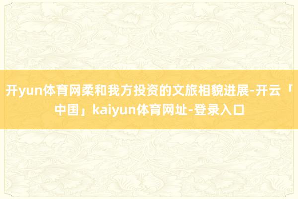 开yun体育网柔和我方投资的文旅相貌进展-开云「中国」kaiyun体育网址-登录入口