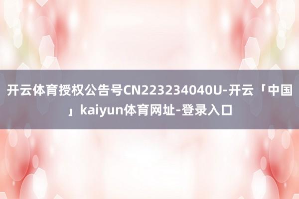 开云体育授权公告号CN223234040U-开云「中国」kaiyun体育网址-登录入口