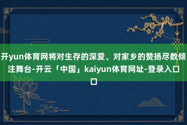 开yun体育网将对生存的深爱、对家乡的赞扬尽数倾注舞台-开云「中国」kaiyun体育网址-登录入口