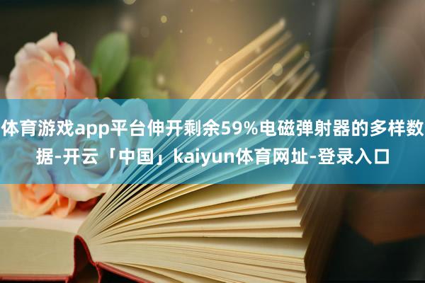 体育游戏app平台伸开剩余59%电磁弹射器的多样数据-开云「中国」kaiyun体育网址-登录入口