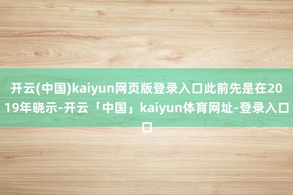 开云(中国)kaiyun网页版登录入口此前先是在2019年晓示-开云「中国」kaiyun体育网址-登录入口