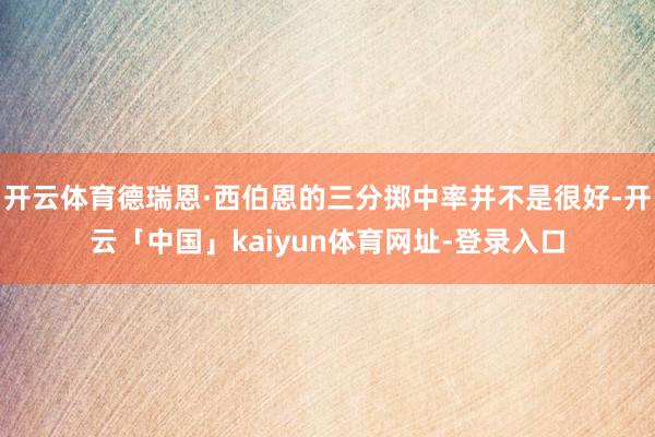 开云体育德瑞恩·西伯恩的三分掷中率并不是很好-开云「中国」kaiyun体育网址-登录入口
