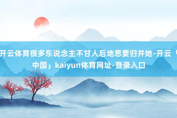 开云体育很多东说念主不甘人后地思要归并她-开云「中国」kaiyun体育网址-登录入口