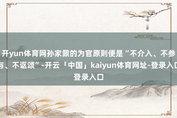 开yun体育网孙家鼐的为官原则便是“不介入、不参与、不讴颂”-开云「中国」kaiyun体育网址-登录入口