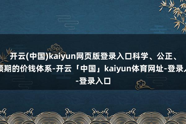 开云(中国)kaiyun网页版登录入口科学、公正、可预期的价钱体系-开云「中国」kaiyun体育网址-登录入口